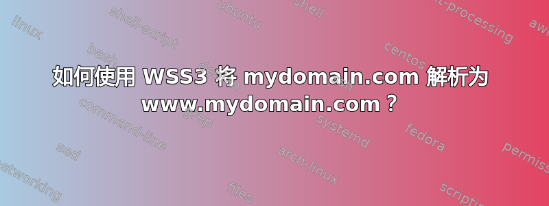 如何使用 WSS3 将 mydomain.com 解析为 www.mydomain.com？