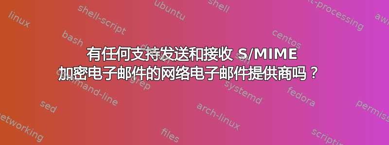 有任何支持发送和接收 S/MIME 加密电子邮件的网络电子邮件提供商吗？ 