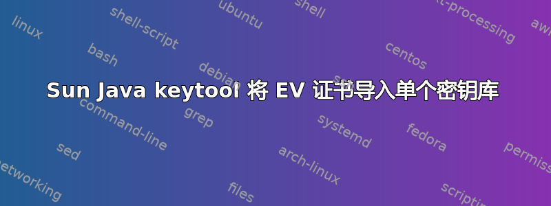 Sun Java keytool 将 EV 证书导入单个密钥库