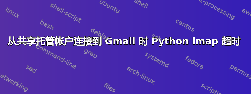 从共享托管帐户连接到 Gmail 时 Python imap 超时