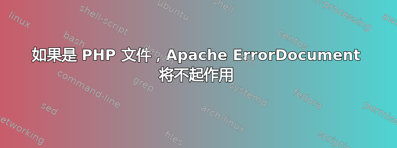 如果是 PHP 文件，Apache ErrorDocument 将不起作用