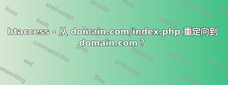 htaccess - 从 domain.com/index.php 重定向到 domain.com？