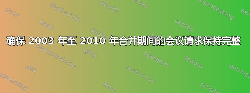 确保 2003 年至 2010 年合并期间的会议请求保持完整