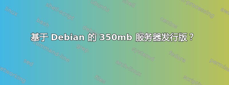 基于 Debian 的 350mb 服务器发行版？