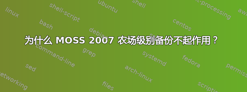 为什么 MOSS 2007 农场级别备份不起作用？