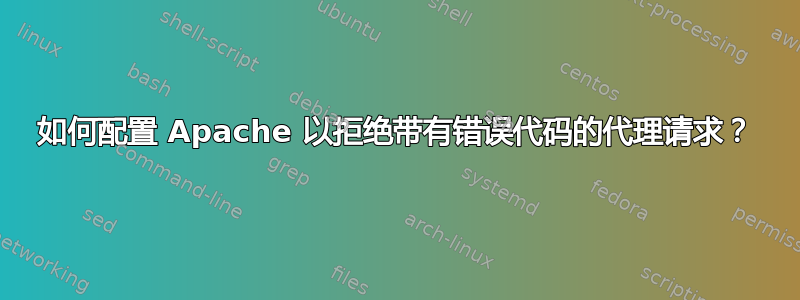 如何配置 Apache 以拒绝带有错误代码的代理请求？