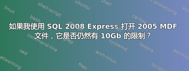 如果我使用 SQL 2008 Express 打开 2005 MDF 文件，它是否仍然有 10Gb 的限制？