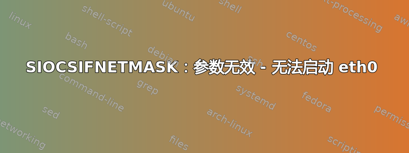 SIOCSIFNETMASK：参数无效 - 无法启动 eth0