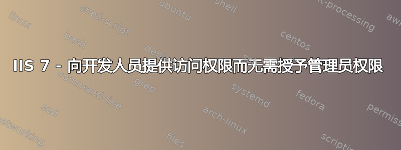 IIS 7 - 向开发人员提供访问权限而无需授予管理员权限