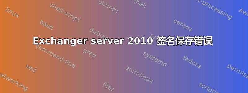 Exchanger server 2010 签名保存错误