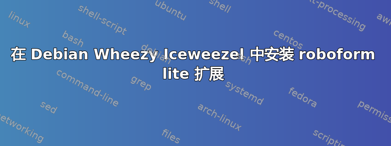 在 Debian Wheezy Iceweezel 中安装 roboform lite 扩展