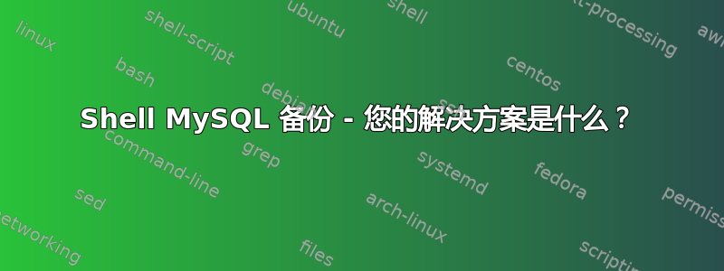 Shell MySQL 备份 - 您的解决方案是什么？