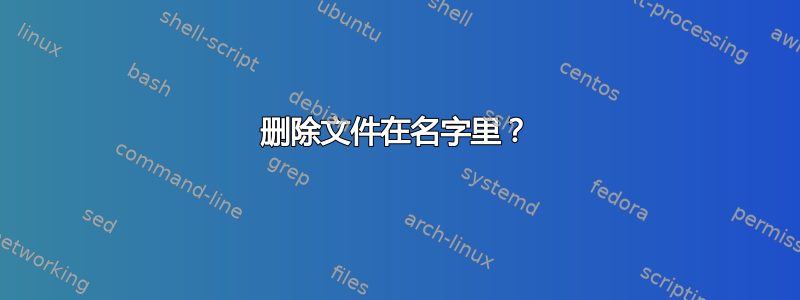 删除文件在名字里？