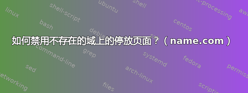 如何禁用不存在的域上的停放页面？（name.com）