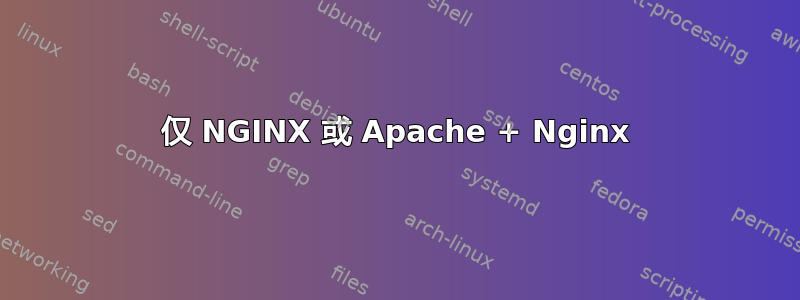 仅 NGINX 或 Apache + Nginx