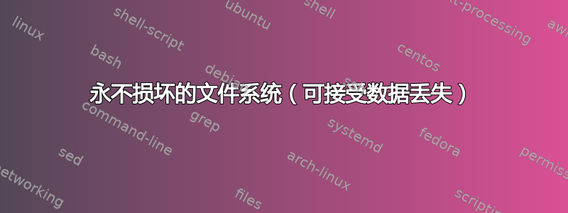 永不损坏的文件系统（可接受数据丢失）