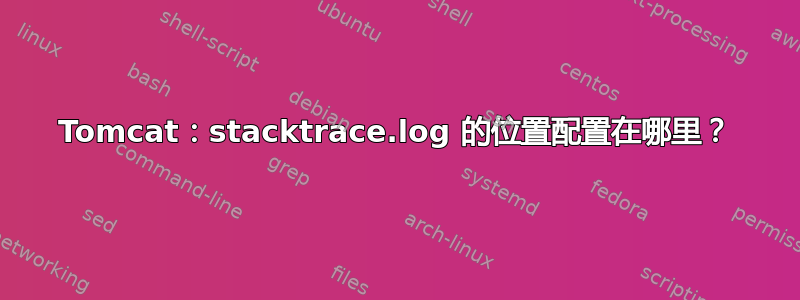 Tomcat：stacktrace.log 的位置配置在哪里？