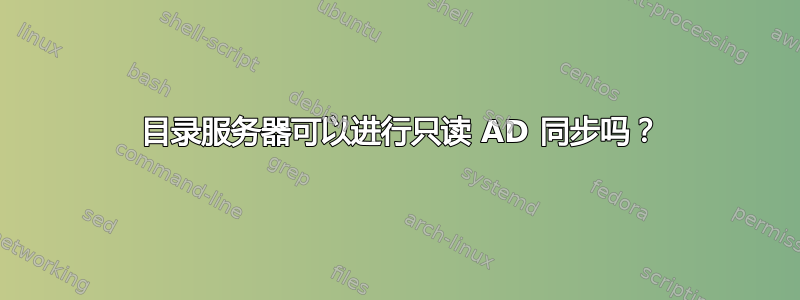 389 目录服务器可以进行只读 AD 同步吗？