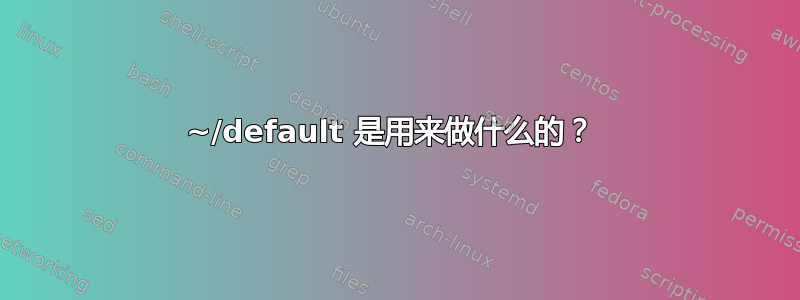 ~/default 是用来做什么的？ 