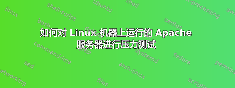 如何对 Linux 机器上运行的 Apache 服务器进行压力测试