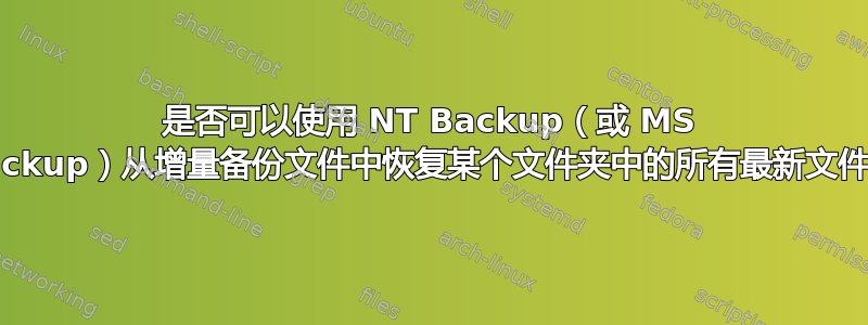 是否可以使用 NT Backup（或 MS Backup）从增量备份文件中恢复某个文件夹中的所有最新文件？