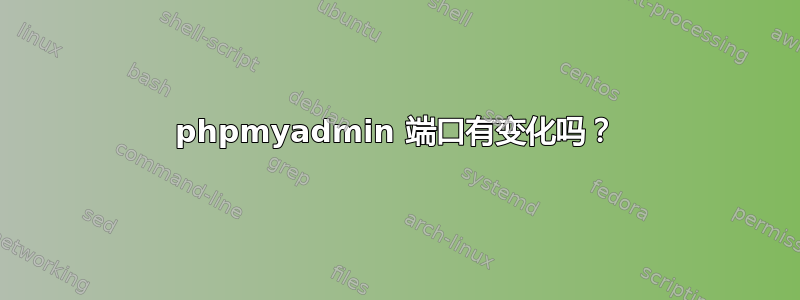 phpmyadmin 端口有变化吗？