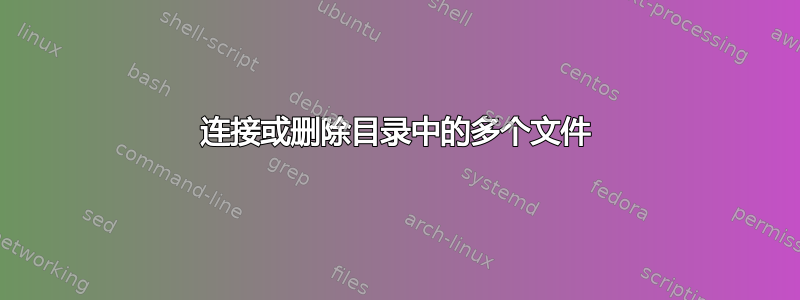 连接或删除目录中的多个文件