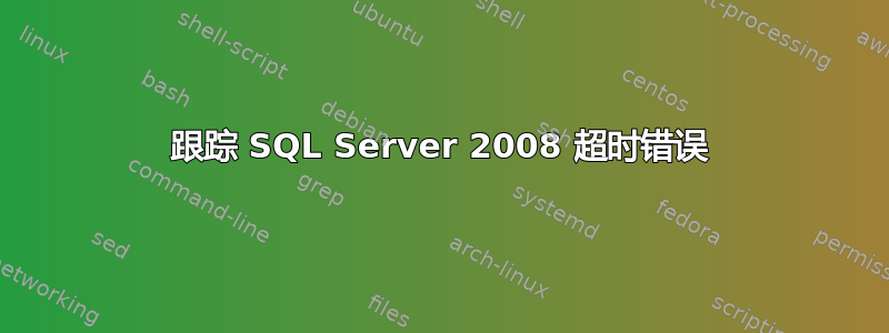 跟踪 SQL Server 2008 超时错误