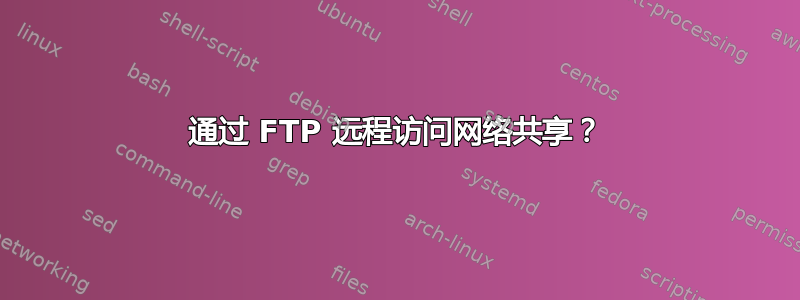 通过 FTP 远程访问网络共享？