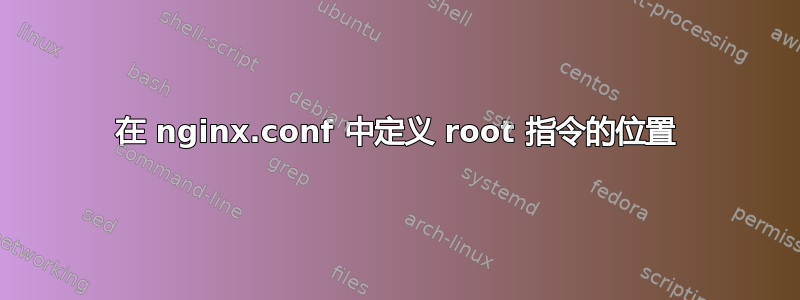 在 nginx.conf 中定义 root 指令的位置