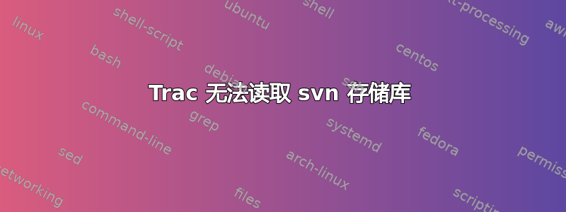 Trac 无法读取 svn 存储库