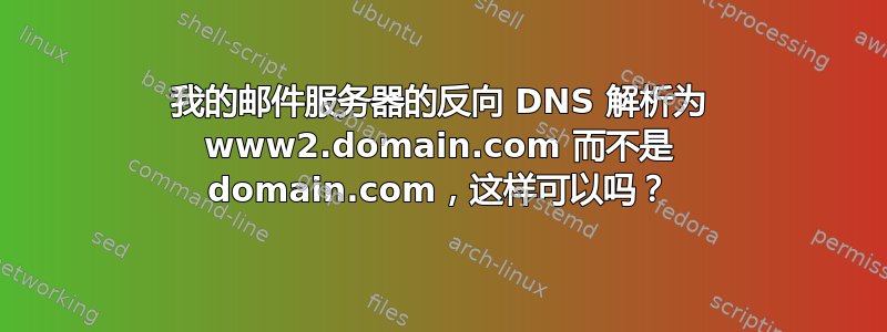 我的邮件服务器的反向 DNS 解析为 www2.domain.com 而不是 domain.com，这样可以吗？