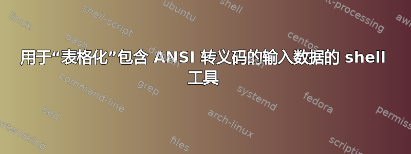 用于“表格化”包含 ANSI 转义码的输入数据的 shell 工具