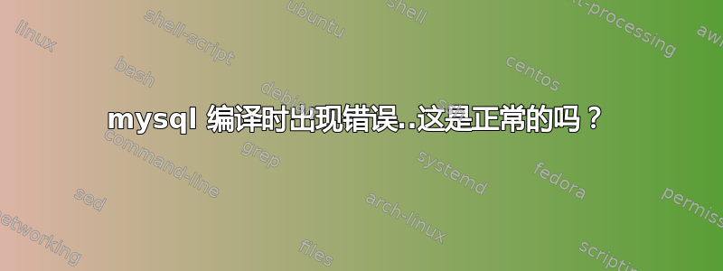 mysql 编译时出现错误..这是正常的吗？