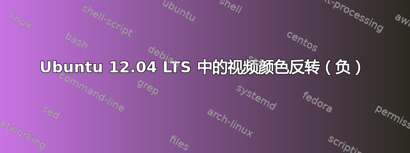 Ubuntu 12.04 LTS 中的视频颜色反转（负）