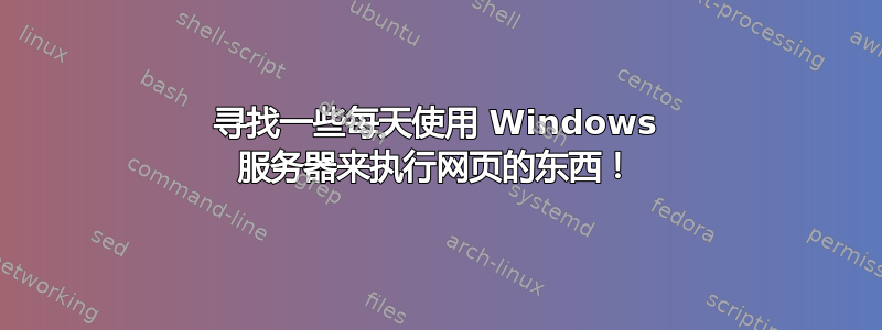 寻找一些每天使用 Windows 服务器来执行网页的东西！