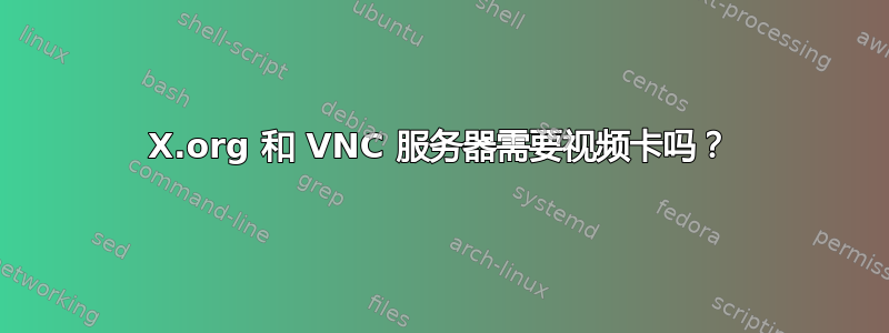 X.org 和 VNC 服务器需要视频卡吗？