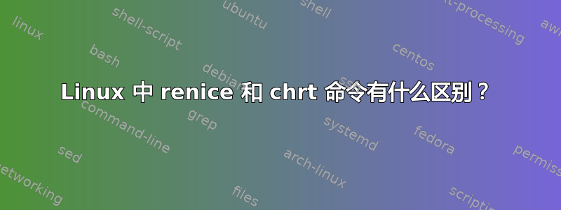 Linux 中 renice 和 chrt 命令有什么区别？