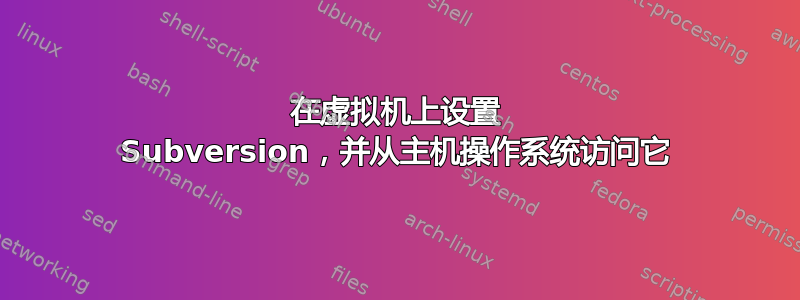 在虚拟机上设置 Subversion，并从主机操作系统访问它