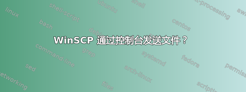 WinSCP 通过控制台发送文件？