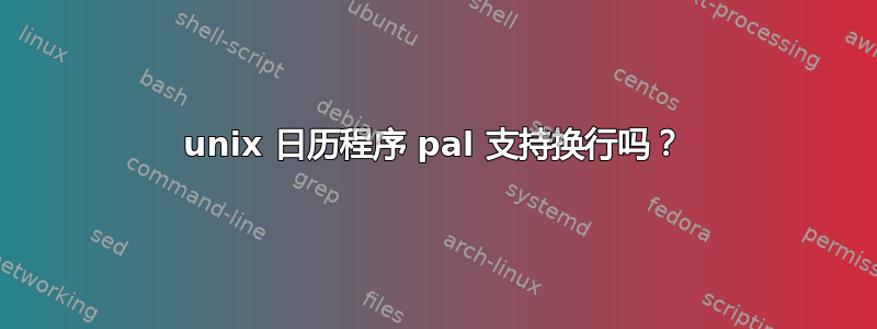 unix 日历程序 pal 支持换行吗？