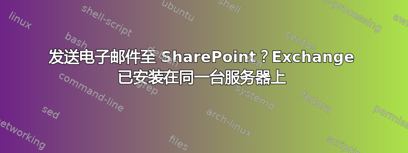 发送电子邮件至 SharePoint？Exchange 已安装在同一台服务器上