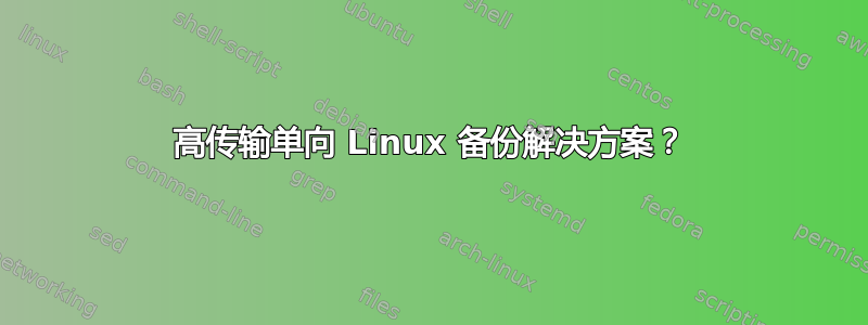 高传输单向 Linux 备份解决方案？