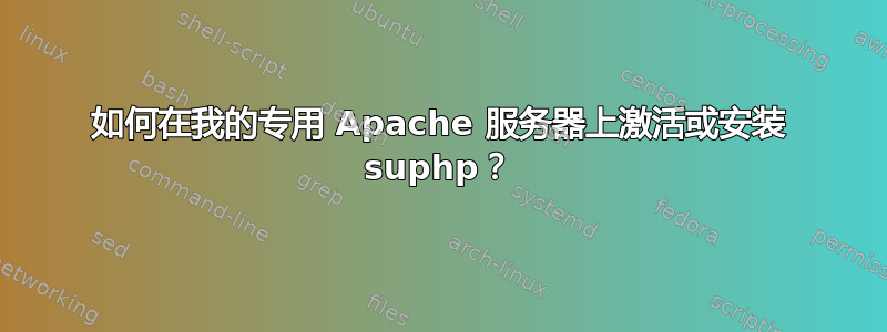 如何在我的专用 Apache 服务器上激活或安装 suphp？