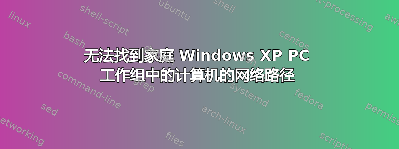 无法找到家庭 Windows XP PC 工作组中的计算机的网络路径