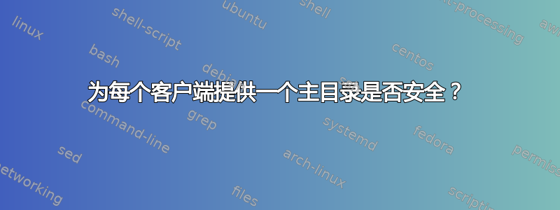 为每个客户端提供一个主目录是否安全？