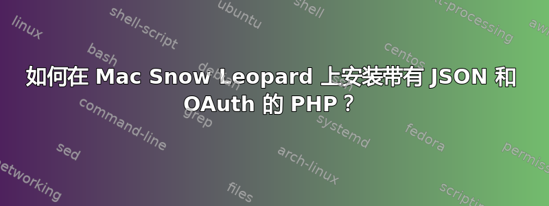 如何在 Mac Snow Leopard 上安装带有 JSON 和 OAuth 的 PHP？