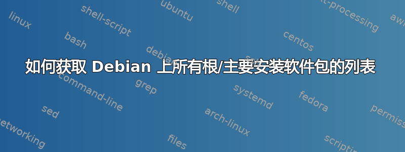 如何获取 Debian 上所有根/主要安装软件包的列表