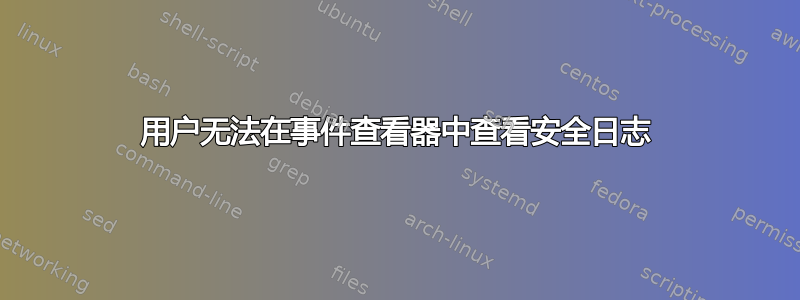 用户无法在事件查看器中查看安全日志