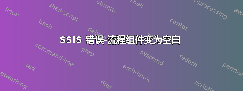 SSIS 错误-流程组件变为空白